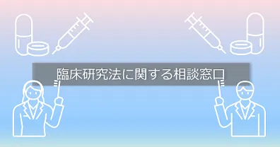 臨床研究法に関する相談窓口 臨床研究法に関する相談窓口