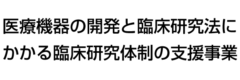 医療機器の開発と臨床研究法にかかる臨床研究体制の支援事業